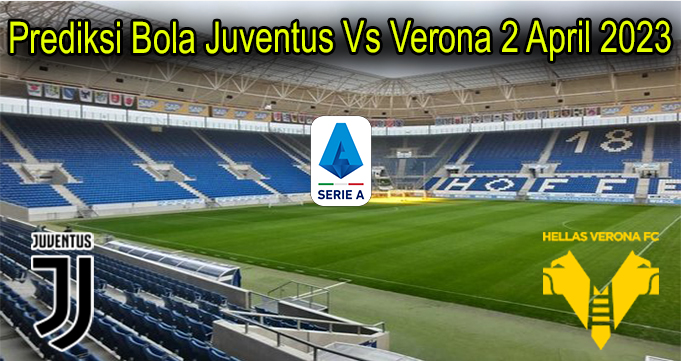 Prediksi Bola Juventus Vs Verona 2 April 2023