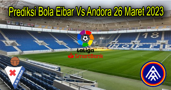 Prediksi Bola Eibar Vs Andora 26 Maret 2023