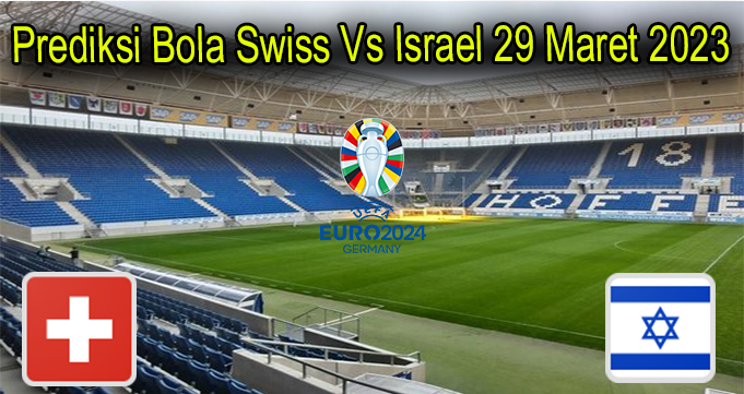 Prediksi Bola Swiss Vs Israel 29 Maret 2023