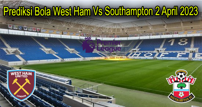 Prediksi Bola West Ham Vs Southampton 2 April 2023