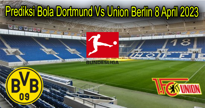 Prediksi Bola Dortmund Vs Union Berlin 8 April 2023