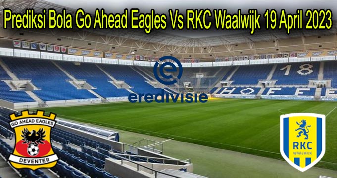 Prediksi Bola Go Ahead Eagles Vs RKC Waalwijk 19 April 2023