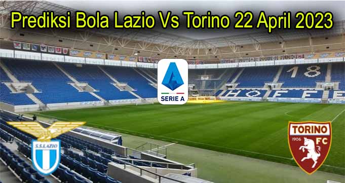 Prediksi Bola Lazio Vs Torino 22 April 2023
