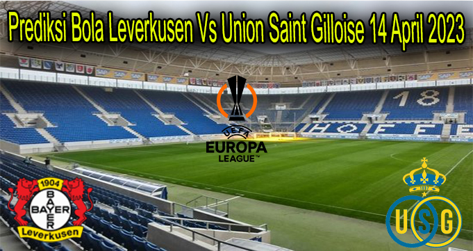 Prediksi Bola Leverkusen Vs Union Saint Gilloise 14 April 2023