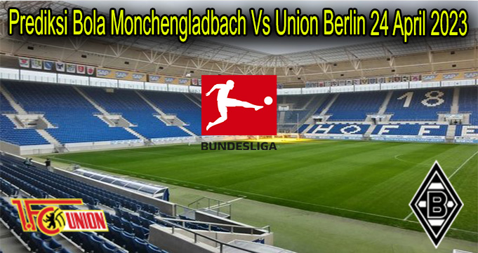 Prediksi Bola Monchengladbach Vs Union Berlin 24 April 2023