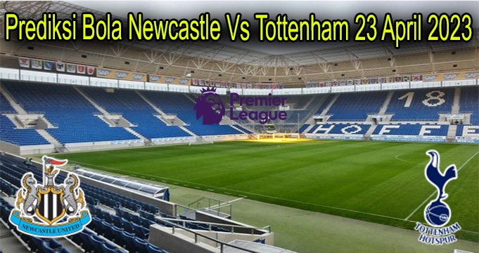 Prediksi Bola Newcastle Vs Tottenham 23 April 2023