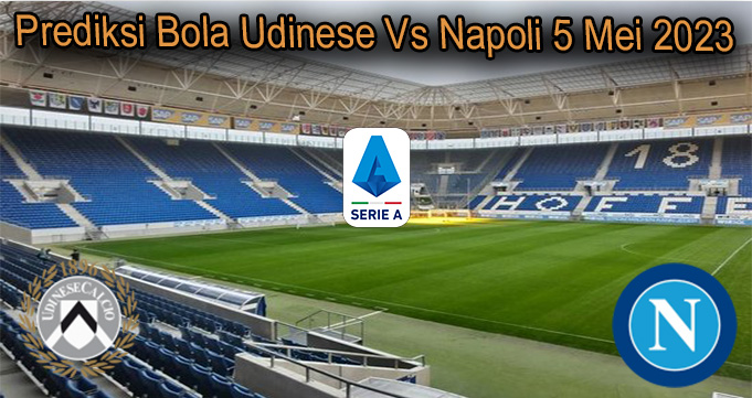 Prediksi Bola Udinese Vs Napoli 5 Mei 2023