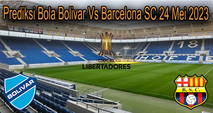 Prediksi Bola Bolivar Vs Barcelona SC 24 Mei 2023