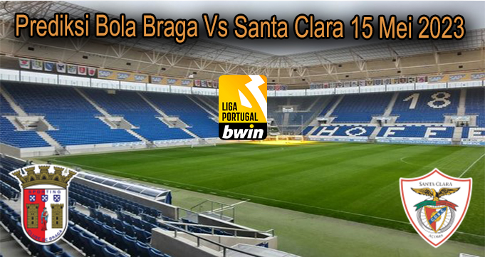 Prediksi Bola Braga Vs Santa Clara 15 Mei 2023