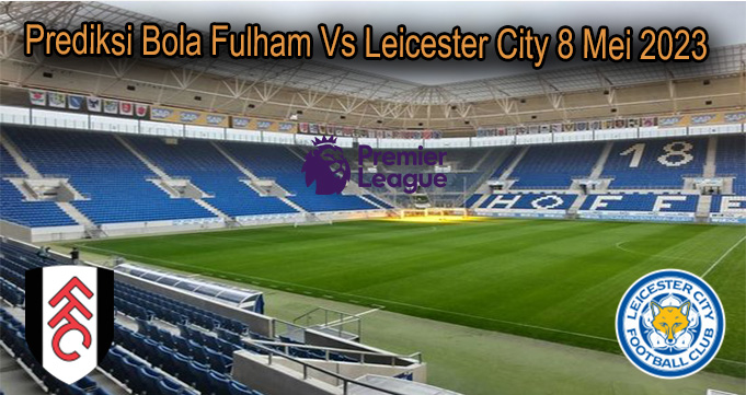 Prediksi Bola Fulham Vs Leicester City 8 Mei 2023