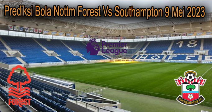 Prediksi Bola Nottm Forest Vs Southampton 9 Mei 2023