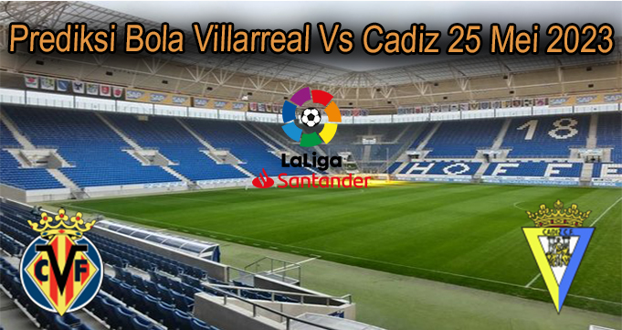 Prediksi Bola Villarreal Vs Cadiz 25 Mei 2023