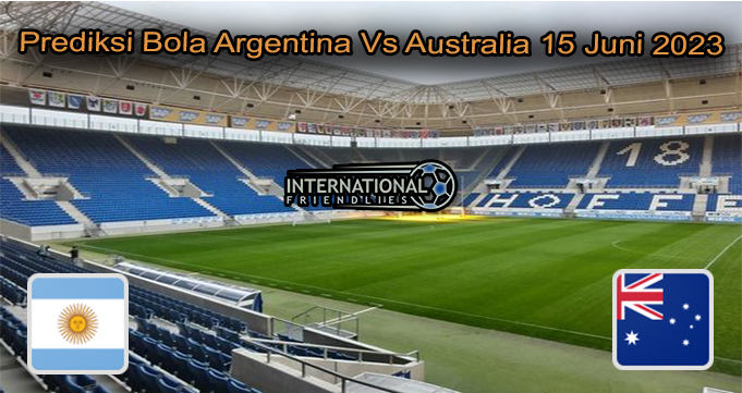 Prediksi Bola Argentina Vs Australia 15 Juni 2023