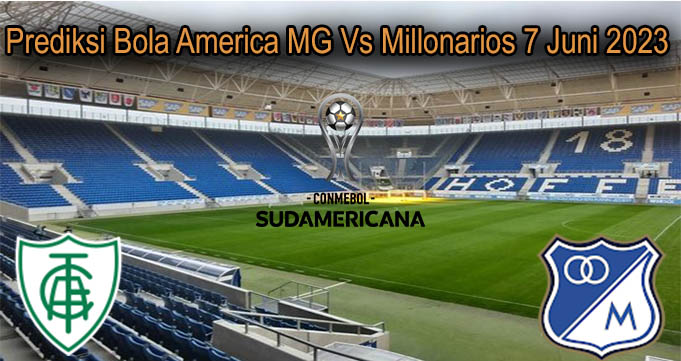 Prediksi Bola America MG Vs Millonarios 7 Juni 2023