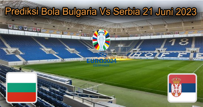 Prediksi Bola Bulgaria Vs Serbia 21 Juni 2023