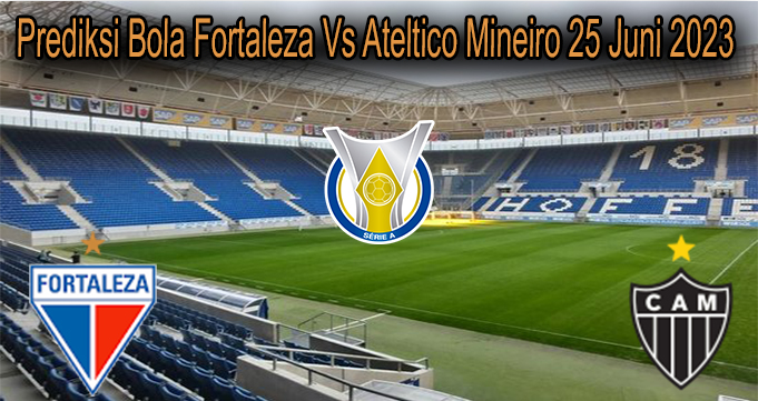 Prediksi Bola Fortaleza Vs Ateltico Mineiro 25 Juni 2023