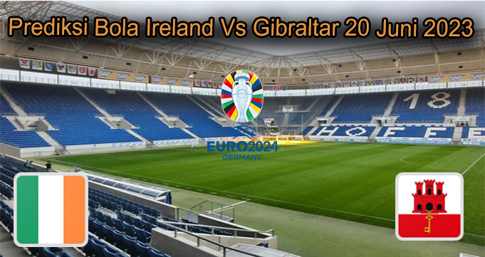 Prediksi Bola Ireland Vs Gibraltar 20 Juni 2023