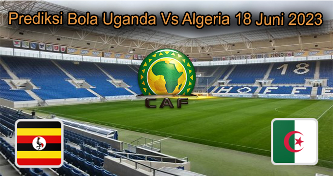 Prediksi Bola Uganda Vs Algeria 18 Juni 2023